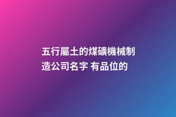 五行屬土的煤礦機械制造公司名字 有品位的-第1張-公司起名-玄機派